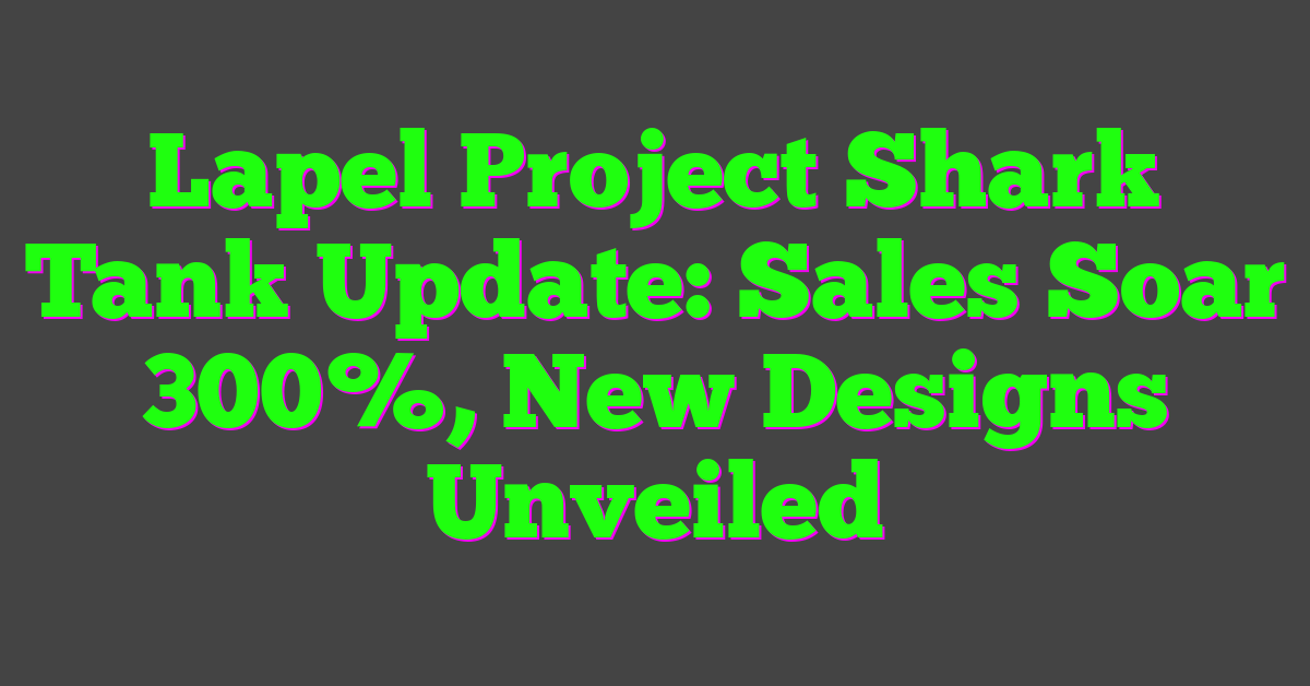 Lapel Project Shark Tank Update: Sales Soar 300%, New Designs Unveiled