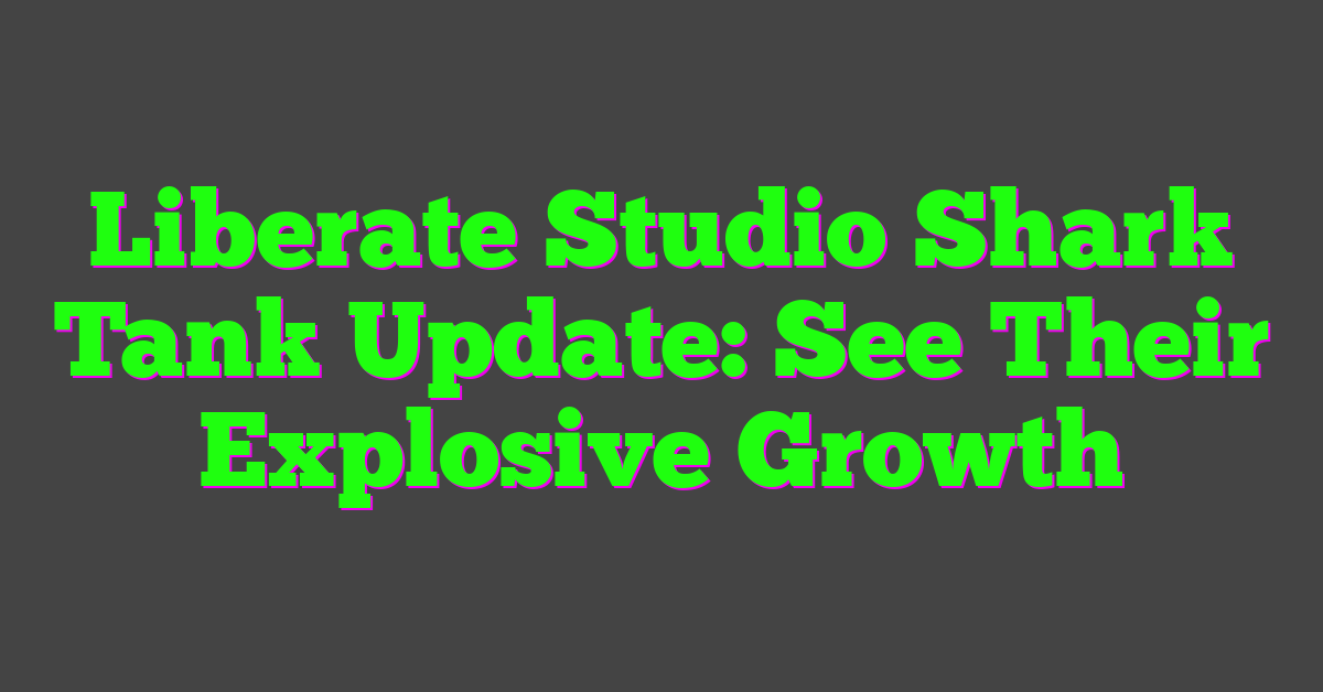 Liberate Studio Shark Tank Update: See Their Explosive Growth