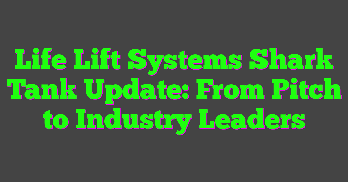 Life Lift Systems Shark Tank Update: From Pitch to Industry Leaders