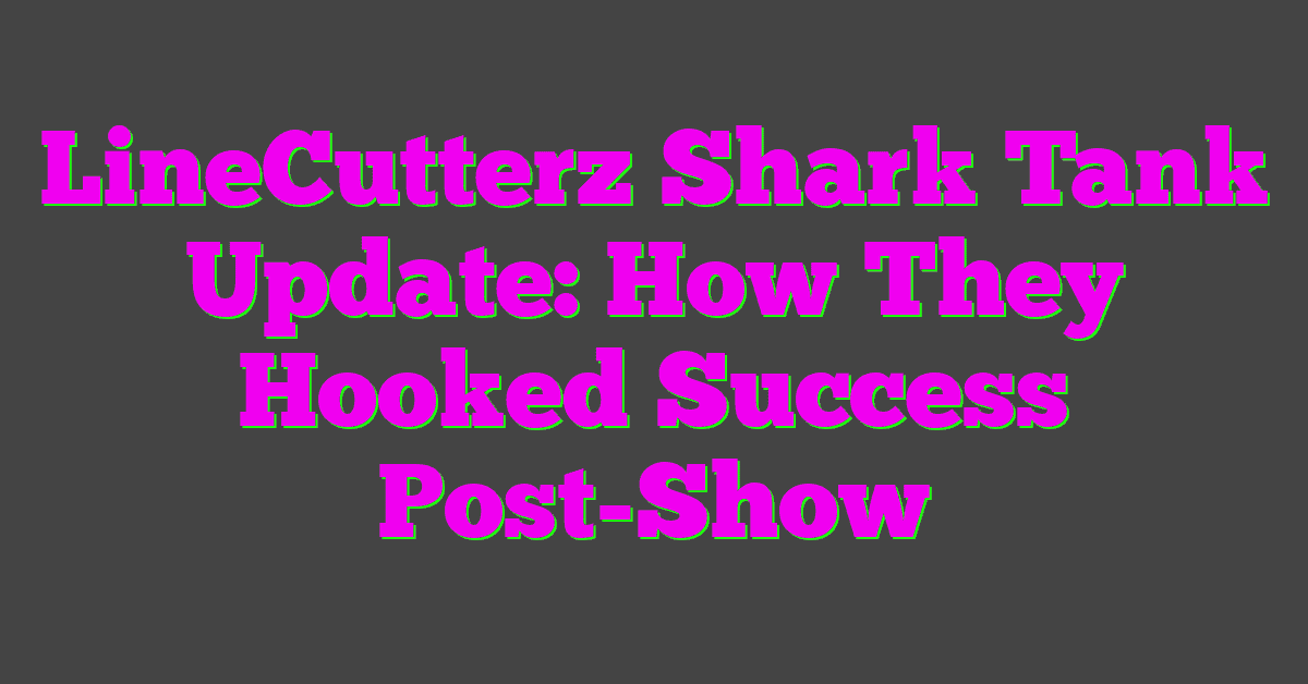 LineCutterz Shark Tank Update: How They Hooked Success Post-Show