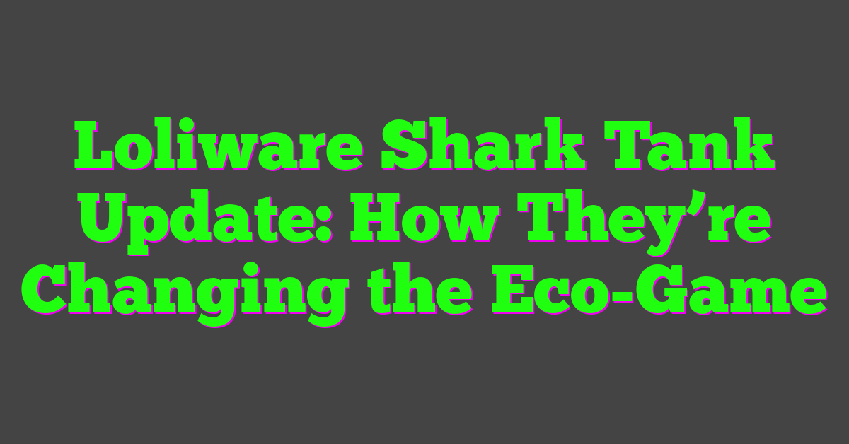 Loliware Shark Tank Update: How They’re Changing the Eco-Game