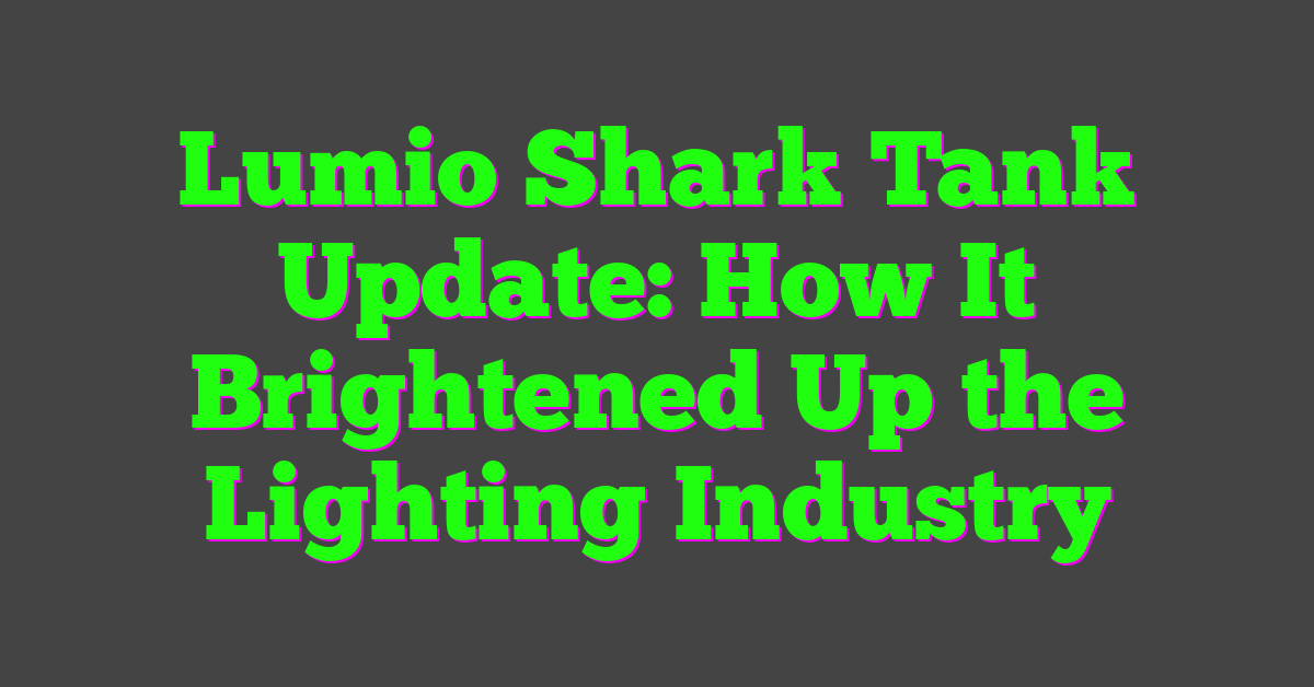 Lumio Shark Tank Update: How It Brightened Up the Lighting Industry