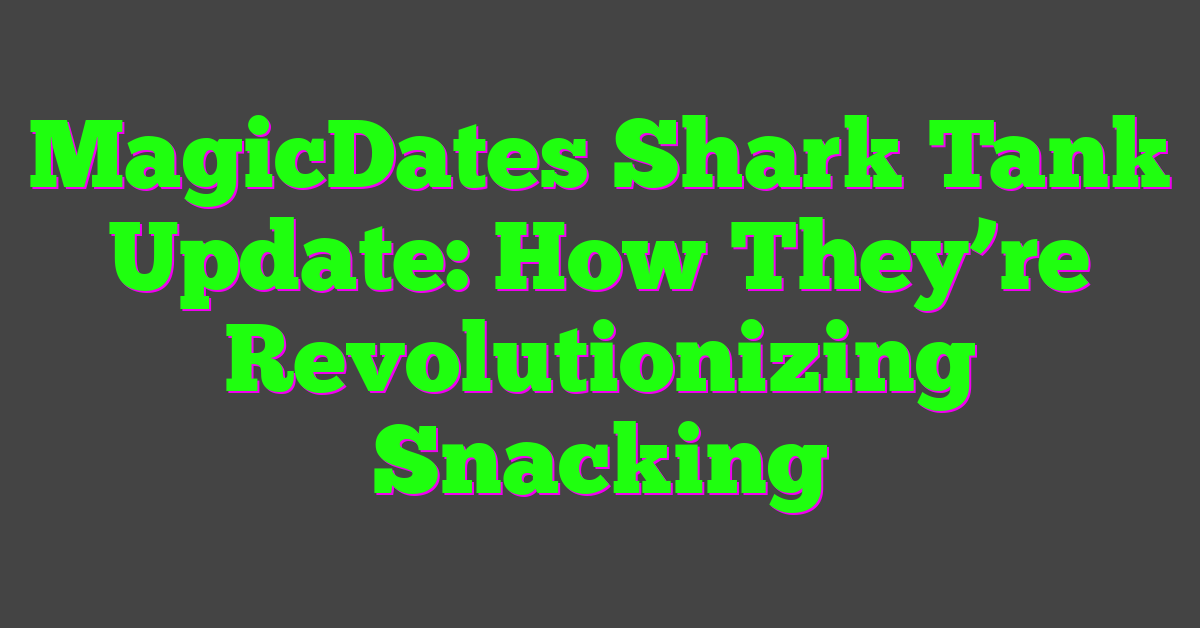 MagicDates Shark Tank Update: How They’re Revolutionizing Snacking