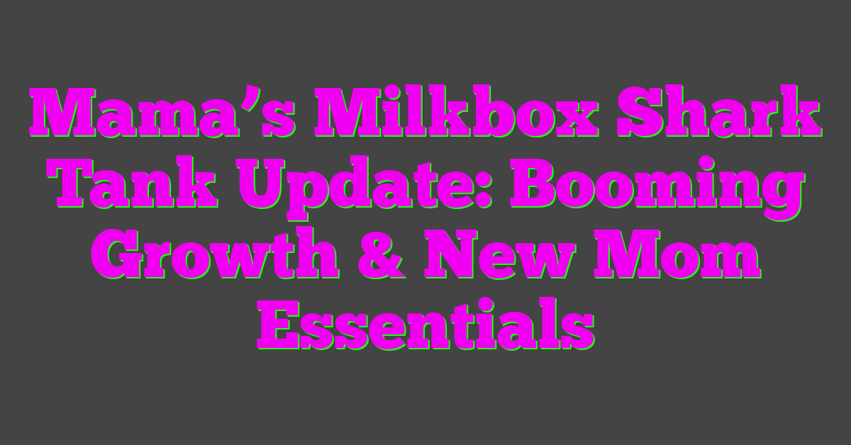 Mama’s Milkbox Shark Tank Update: Booming Growth & New Mom Essentials