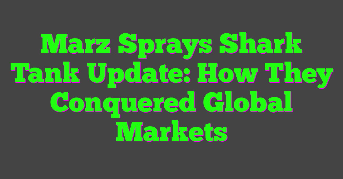 Marz Sprays Shark Tank Update: How They Conquered Global Markets