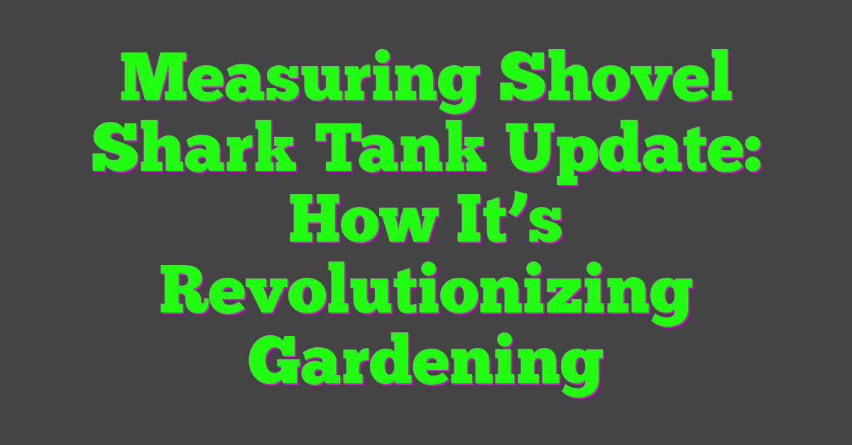 Measuring Shovel Shark Tank Update: How It’s Revolutionizing Gardening