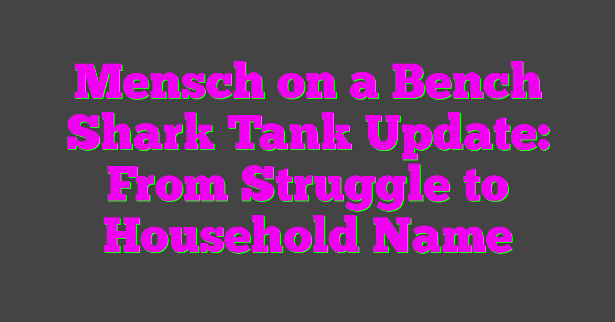 Mensch on a Bench Shark Tank Update: From Struggle to Household Name