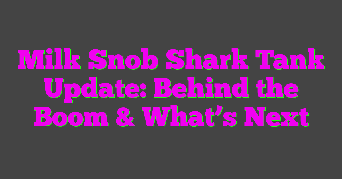 Milk Snob Shark Tank Update: Behind the Boom & What’s Next