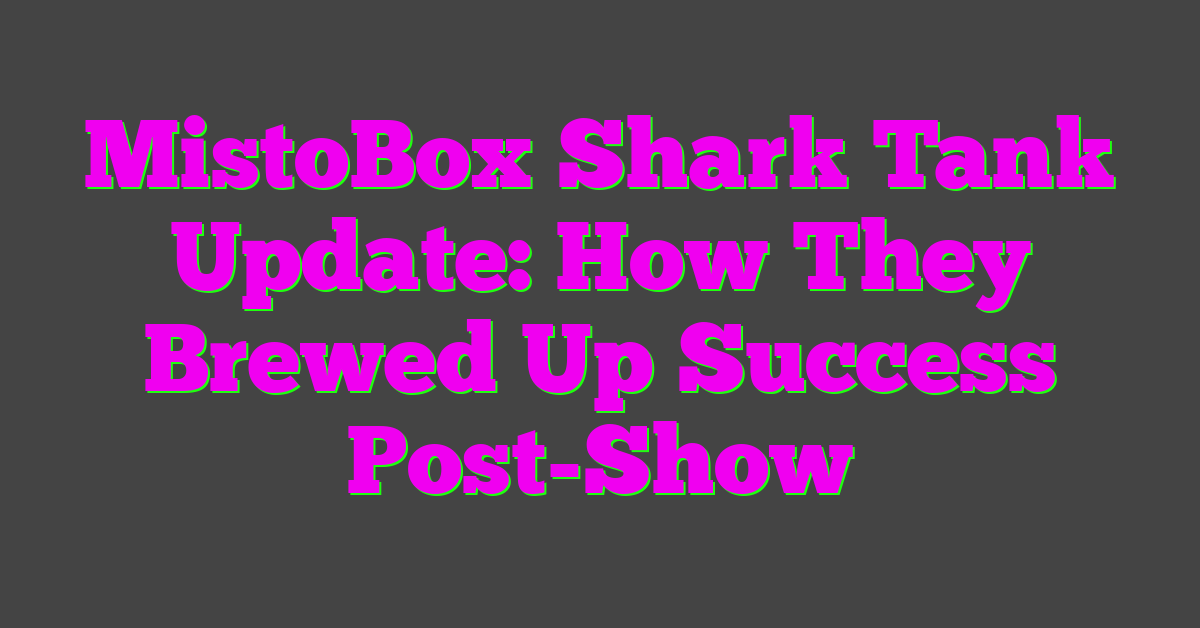 MistoBox Shark Tank Update: How They Brewed Up Success Post-Show