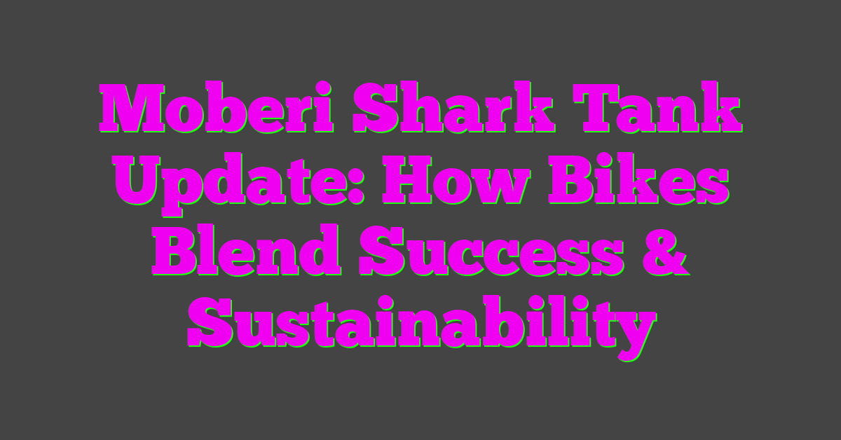 Moberi Shark Tank Update: How Bikes Blend Success & Sustainability