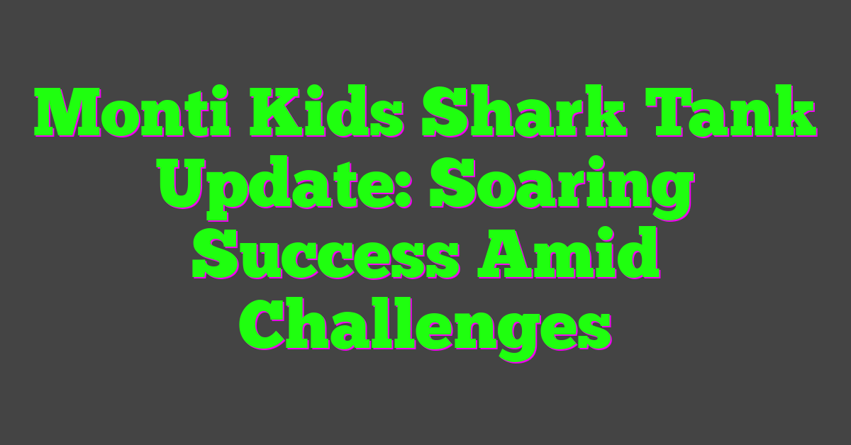 Monti Kids Shark Tank Update: Soaring Success Amid Challenges