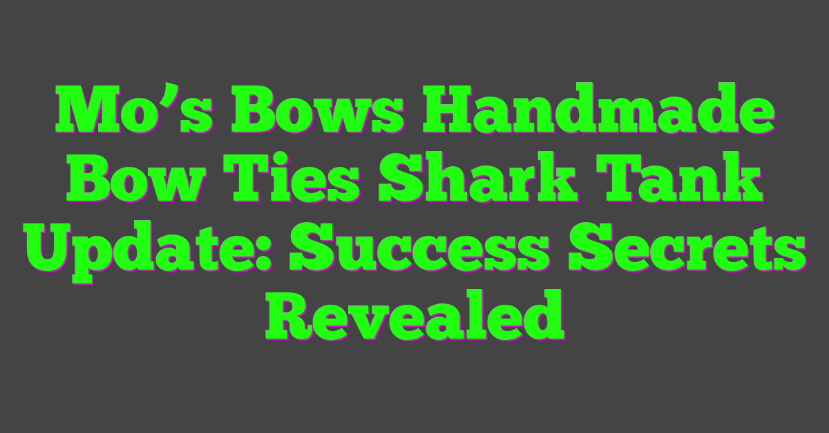 Mo’s Bows Handmade Bow Ties Shark Tank Update: Success Secrets Revealed