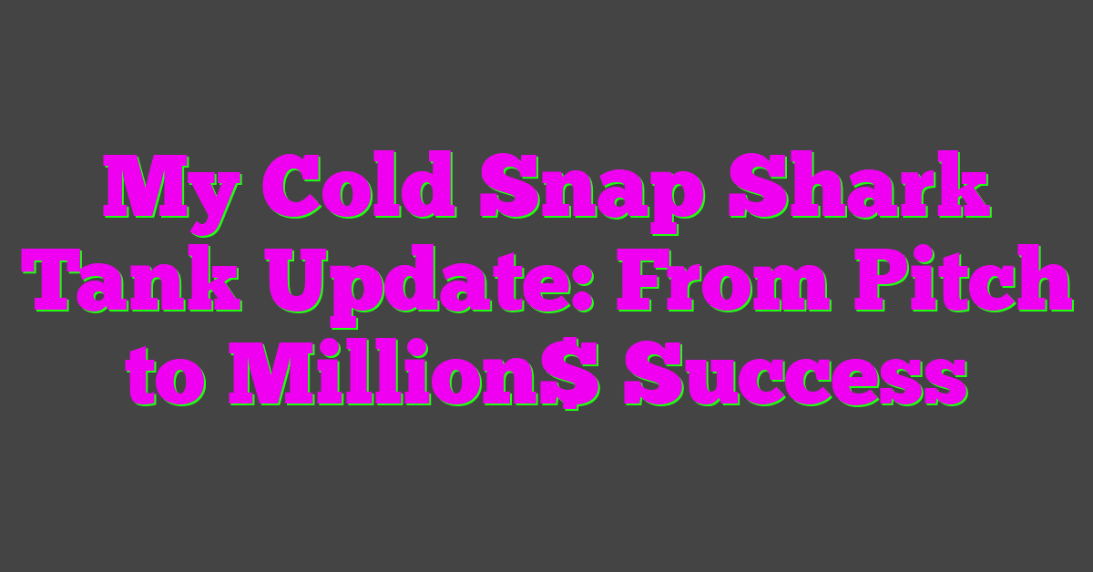 My Cold Snap Shark Tank Update: From Pitch to Million$ Success