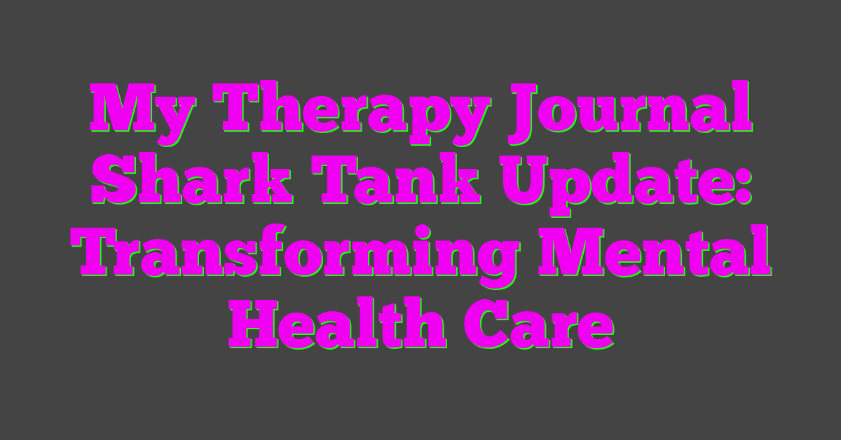 My Therapy Journal Shark Tank Update: Transforming Mental Health Care