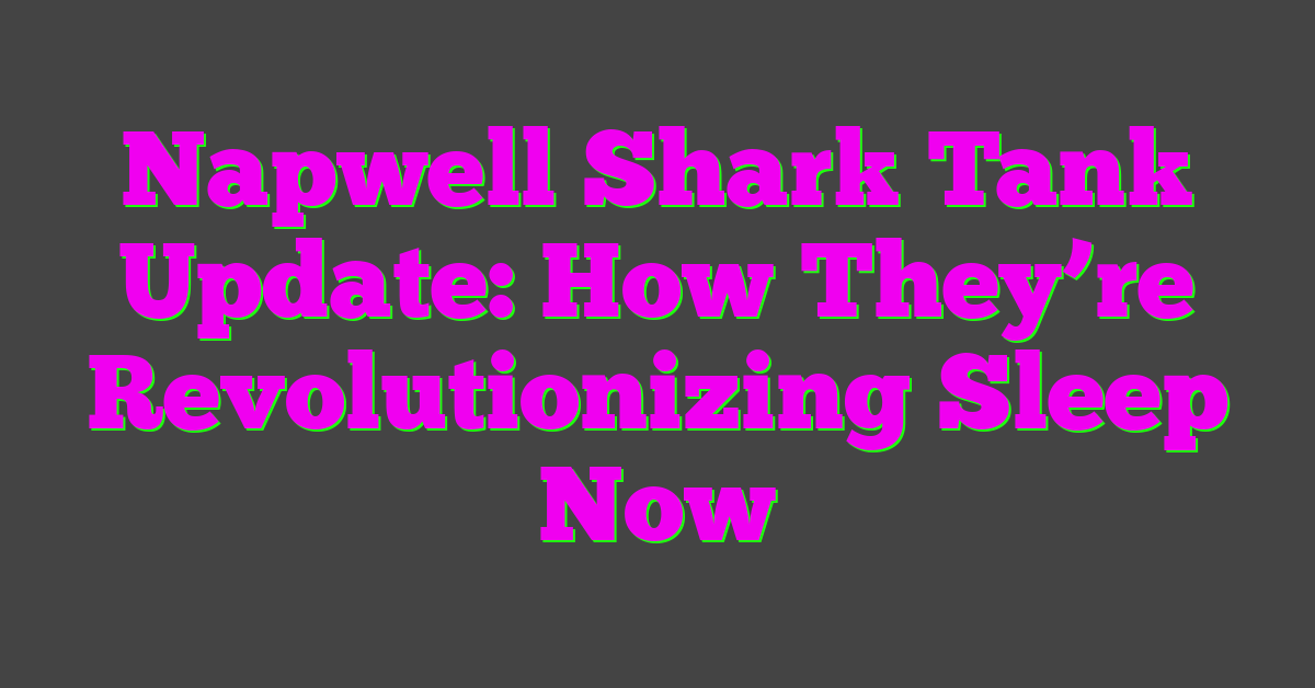 Napwell Shark Tank Update: How They’re Revolutionizing Sleep Now