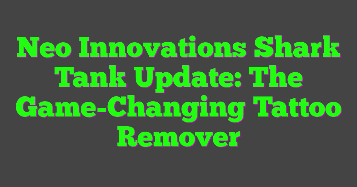 Neo Innovations Shark Tank Update: The Game-Changing Tattoo Remover