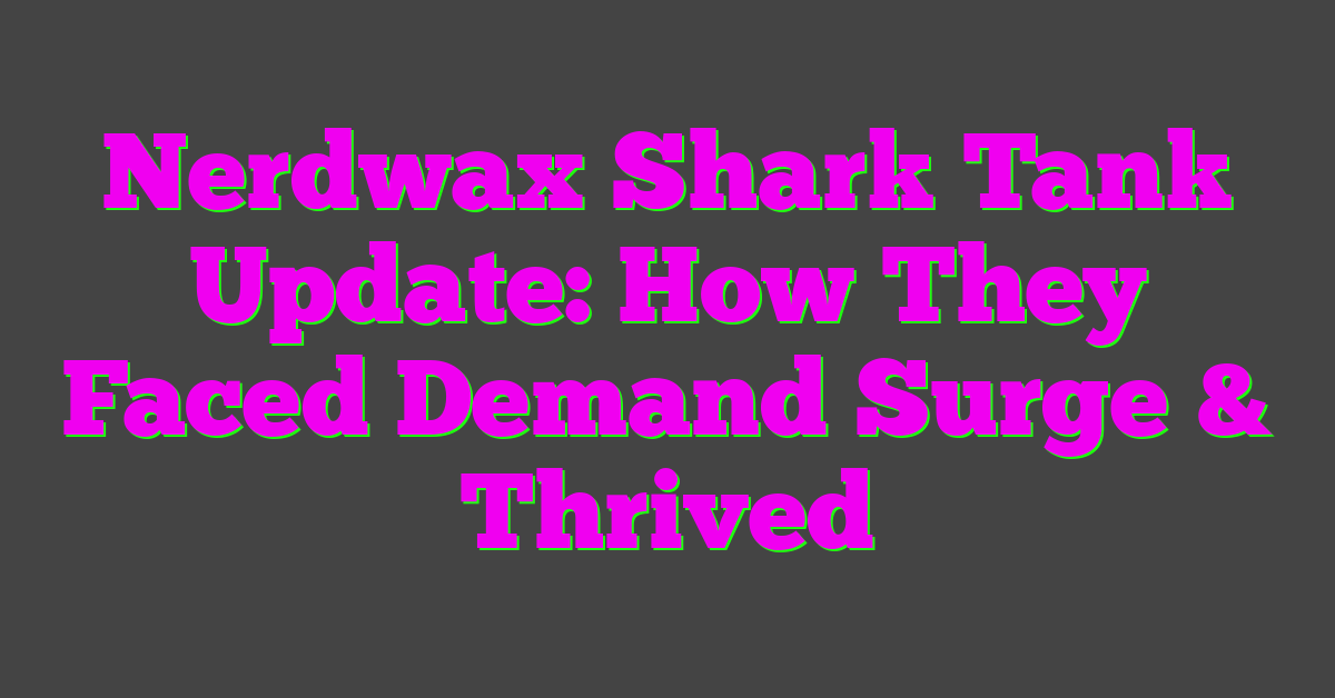 Nerdwax Shark Tank Update: How They Faced Demand Surge & Thrived