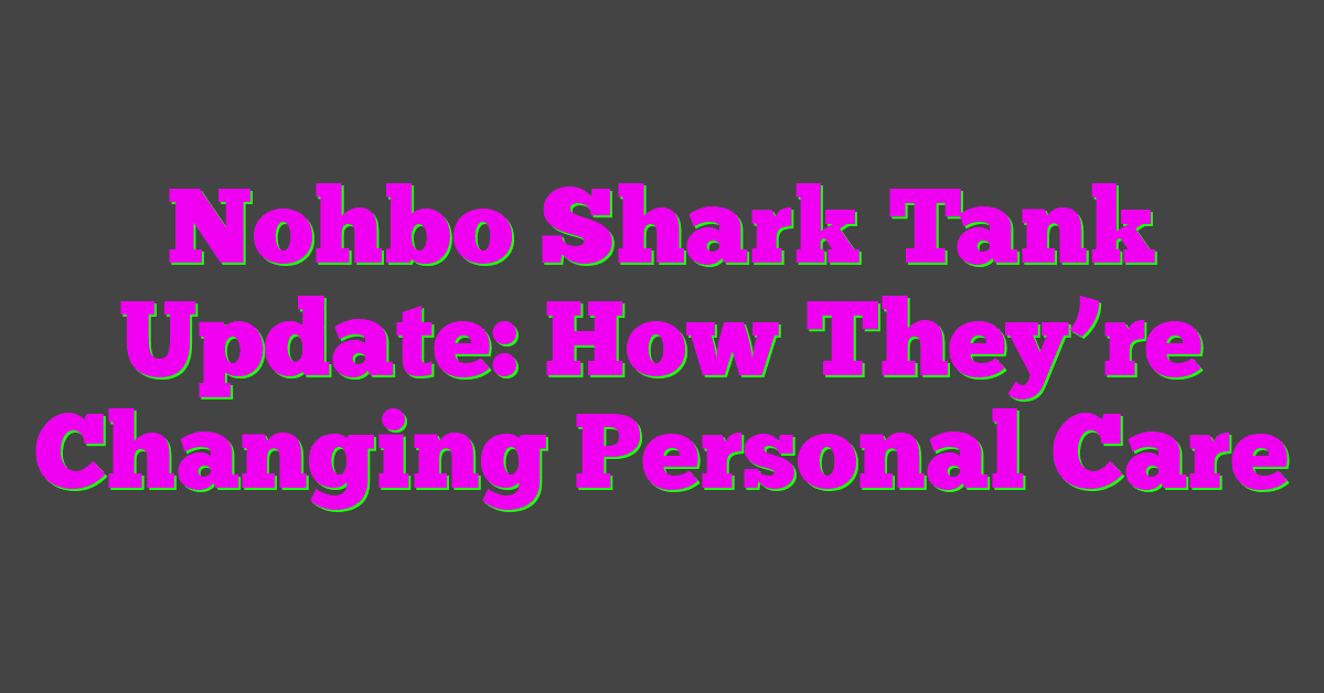 Nohbo Shark Tank Update: How They’re Changing Personal Care