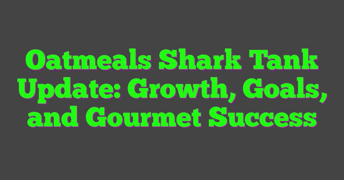 Oatmeals Shark Tank Update: Growth, Goals, and Gourmet Success