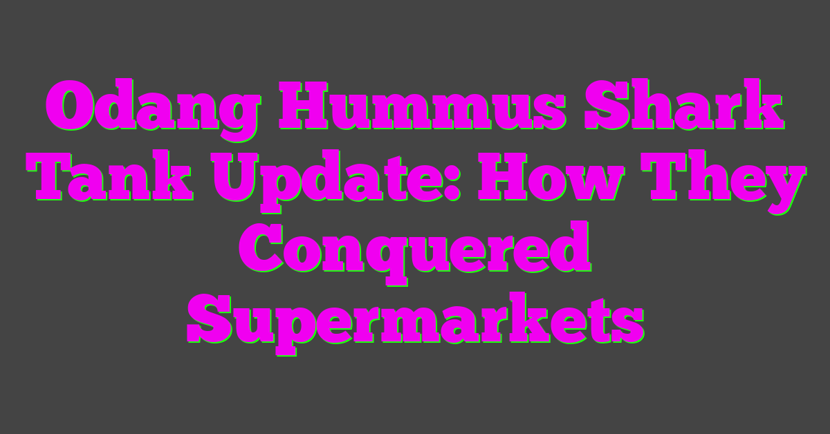 Odang Hummus Shark Tank Update: How They Conquered Supermarkets