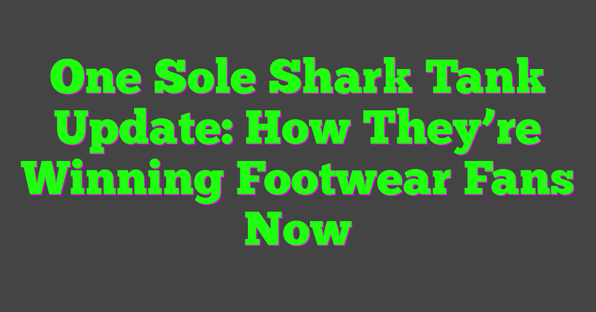 One Sole Shark Tank Update: How They’re Winning Footwear Fans Now