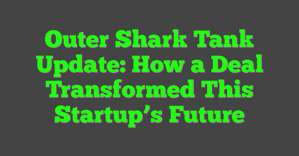 Outer Shark Tank Update: How a Deal Transformed This Startup’s Future