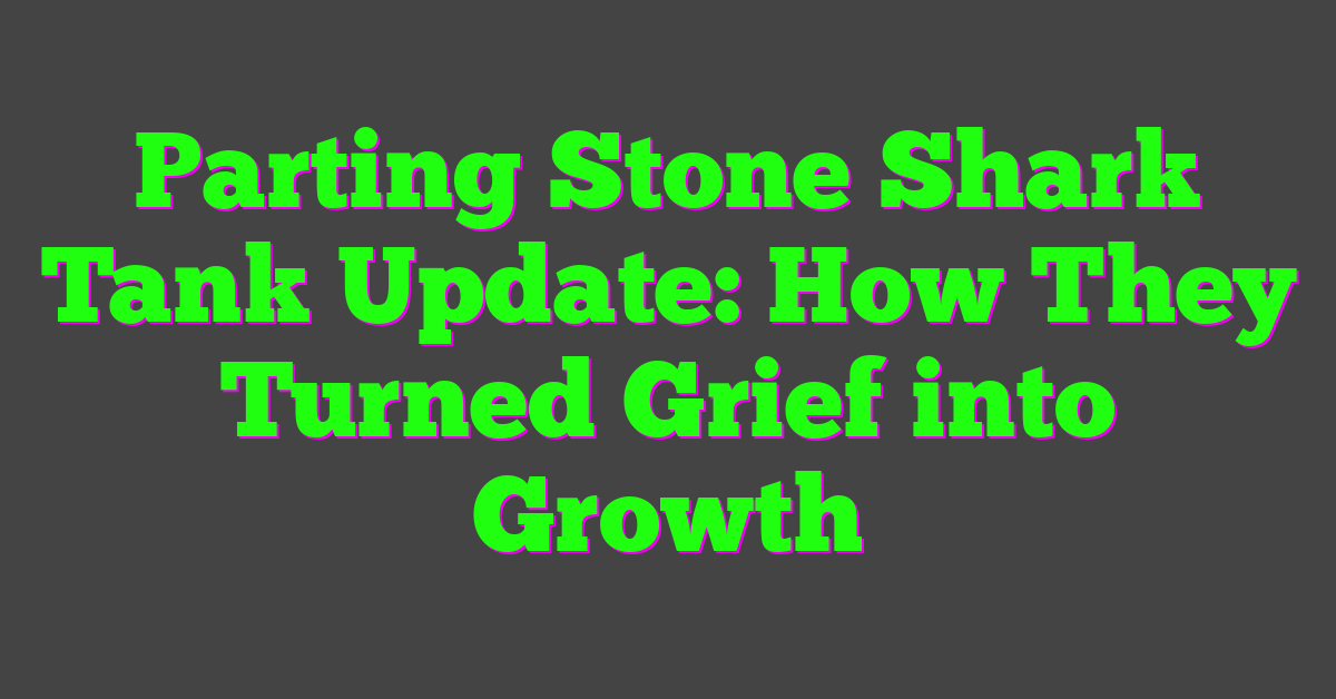 Parting Stone Shark Tank Update: How They Turned Grief into Growth