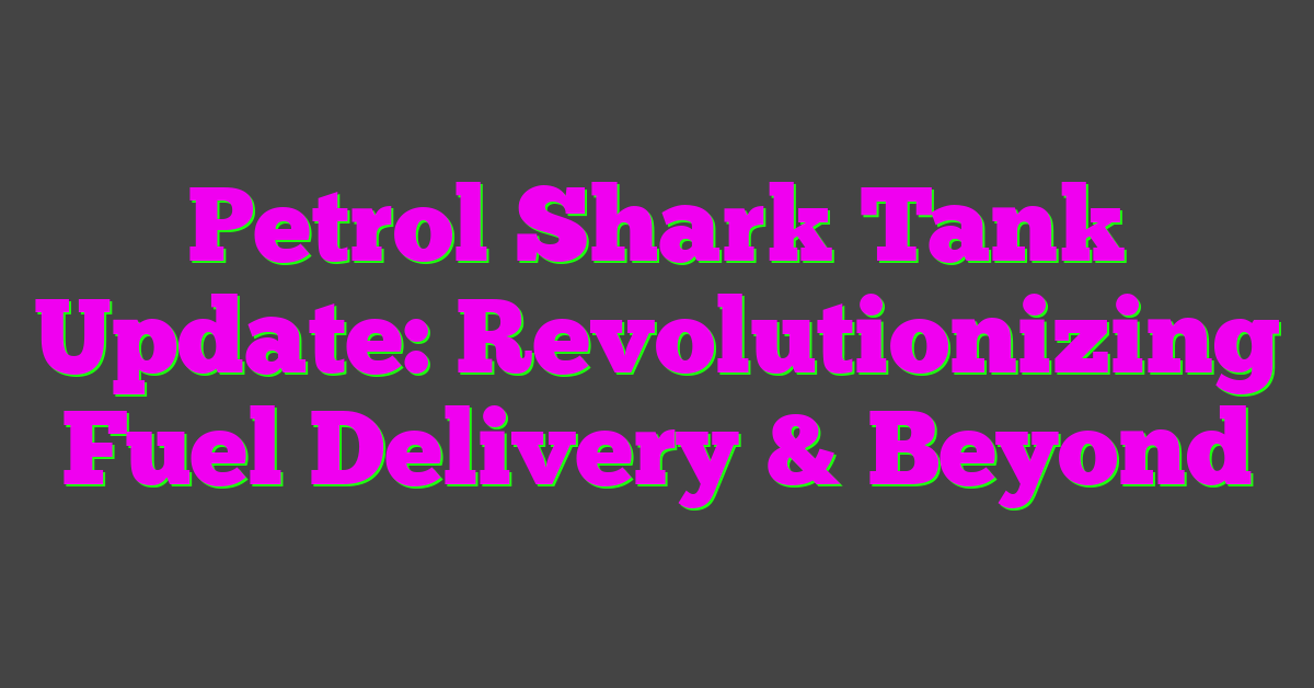 Petrol Shark Tank Update: Revolutionizing Fuel Delivery & Beyond