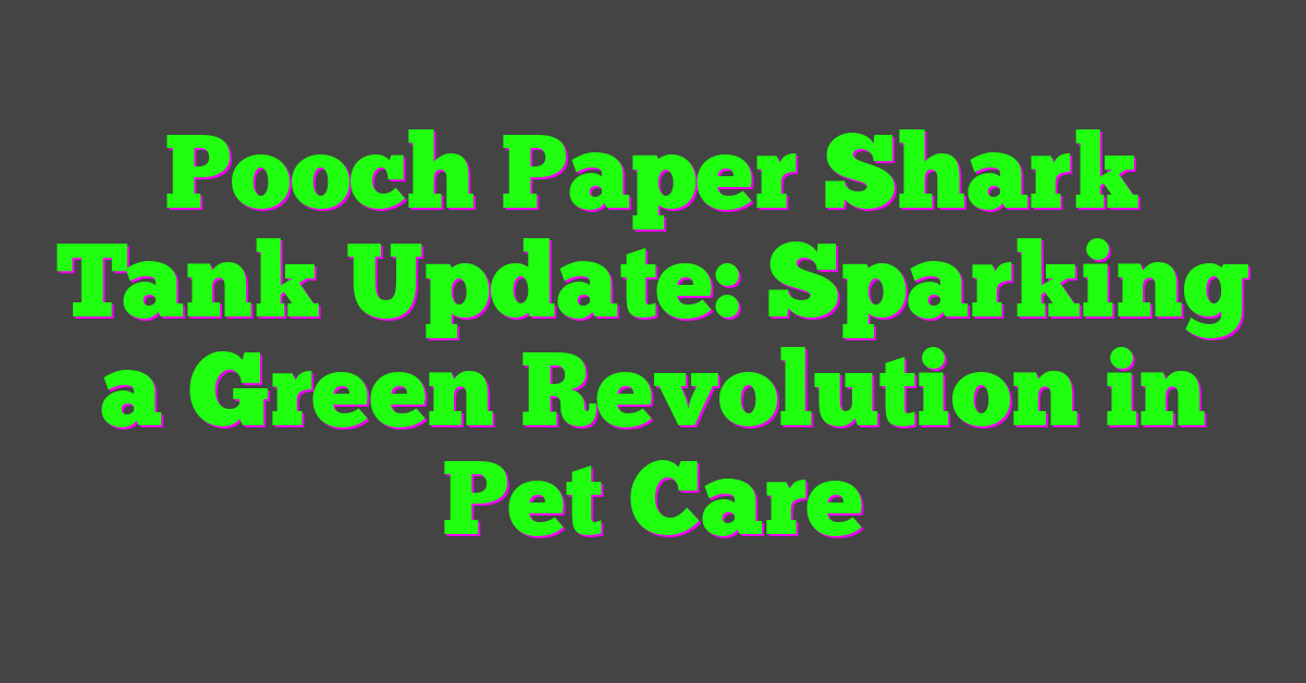 Pooch Paper Shark Tank Update: Sparking a Green Revolution in Pet Care