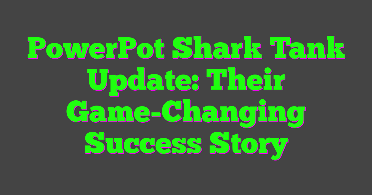 PowerPot Shark Tank Update: Their Game-Changing Success Story