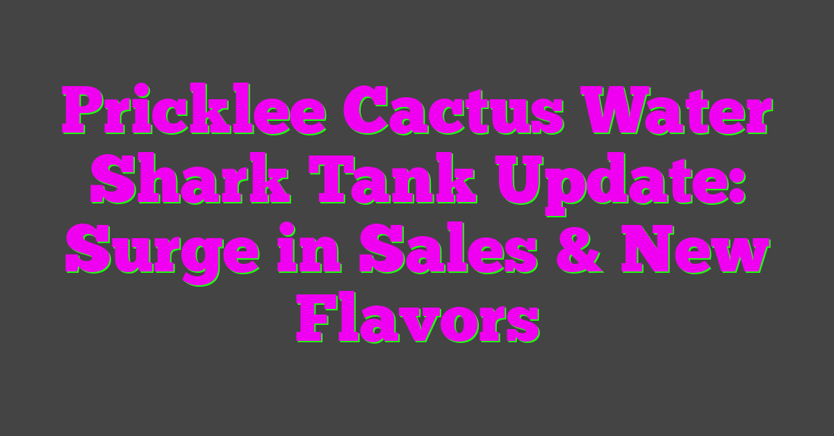 Pricklee Cactus Water Shark Tank Update: Surge in Sales & New Flavors