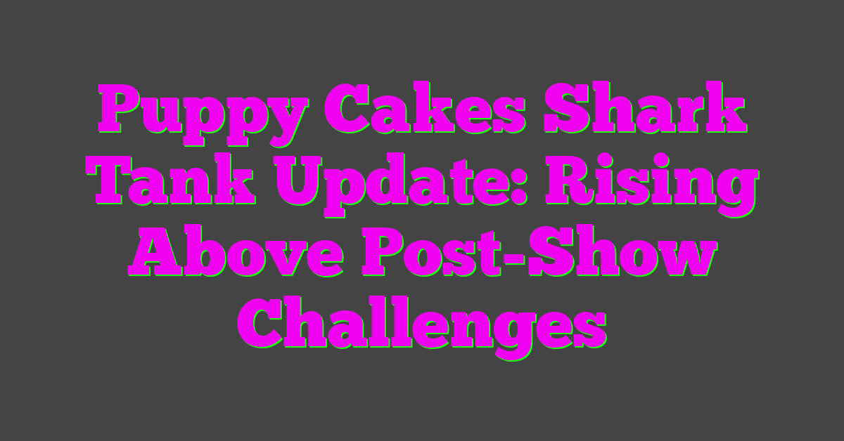 Puppy Cakes Shark Tank Update: Rising Above Post-Show Challenges