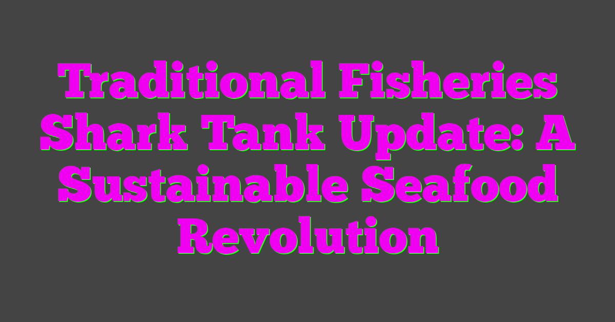 Traditional Fisheries Shark Tank Update: A Sustainable Seafood Revolution