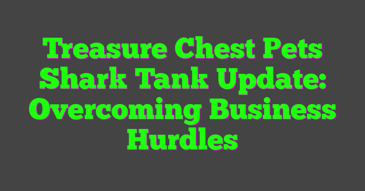 Treasure Chest Pets Shark Tank Update: Overcoming Business Hurdles