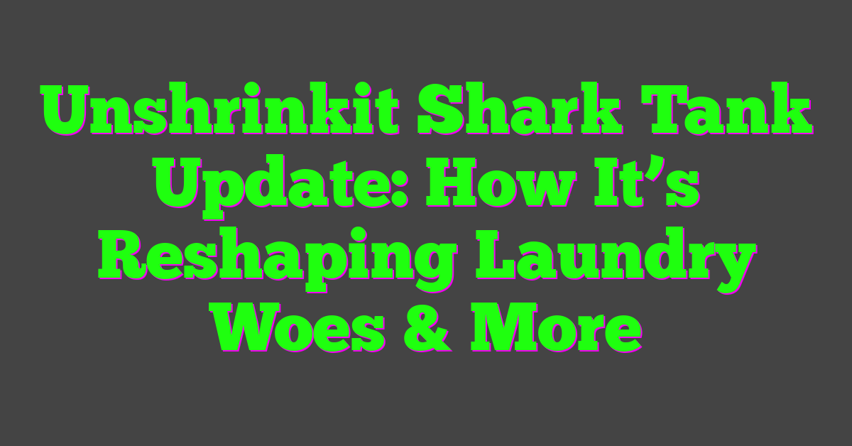 Unshrinkit Shark Tank Update: How It’s Reshaping Laundry Woes & More