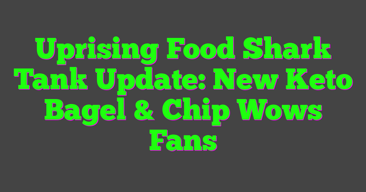 Uprising Food Shark Tank Update: New Keto Bagel & Chip Wows Fans