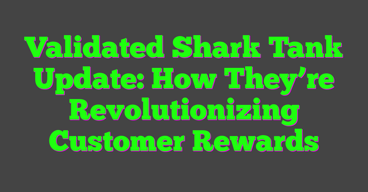 Validated Shark Tank Update: How They’re Revolutionizing Customer Rewards