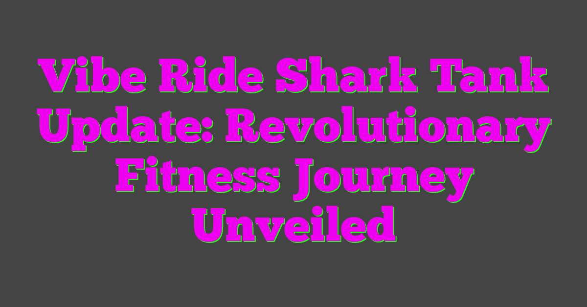 Vibe Ride Shark Tank Update: Revolutionary Fitness Journey Unveiled