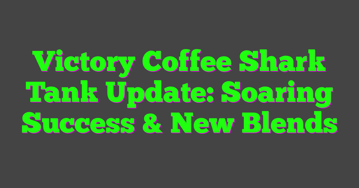 Victory Coffee Shark Tank Update: Soaring Success & New Blends