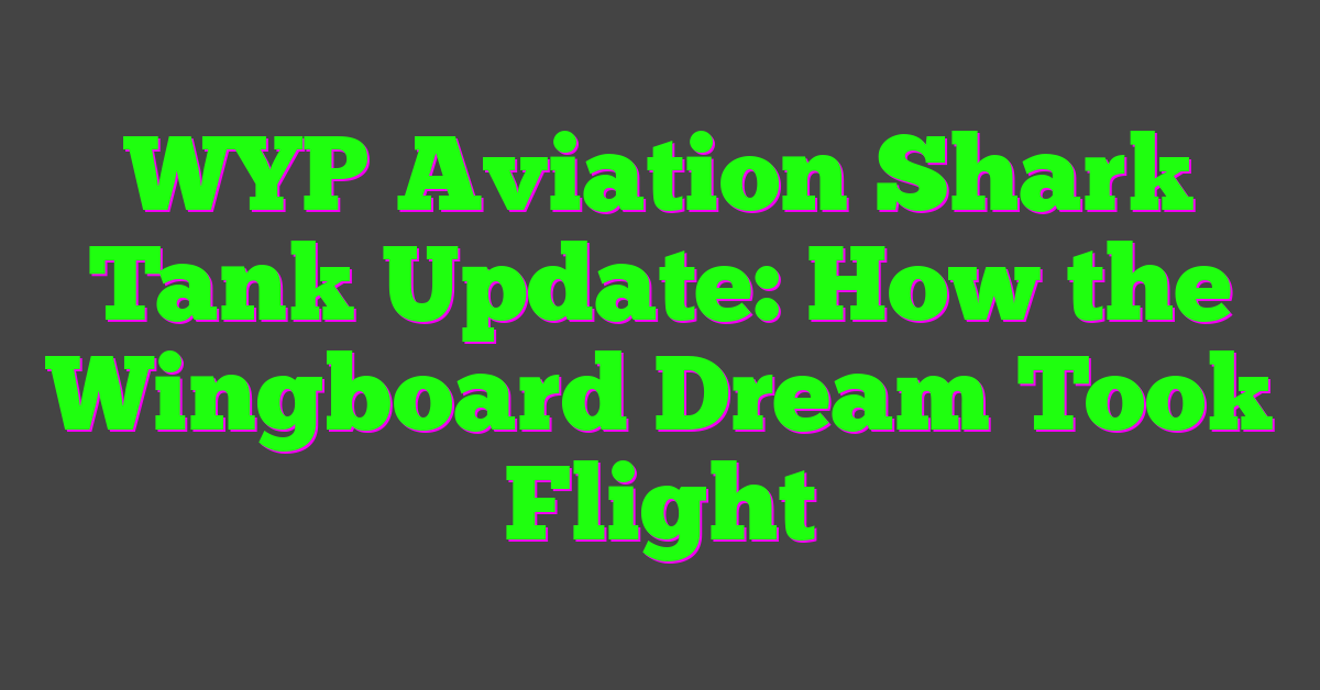 WYP Aviation Shark Tank Update: How the Wingboard Dream Took Flight