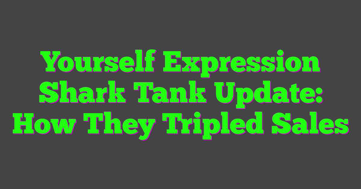 Yourself Expression Shark Tank Update: How They Tripled Sales