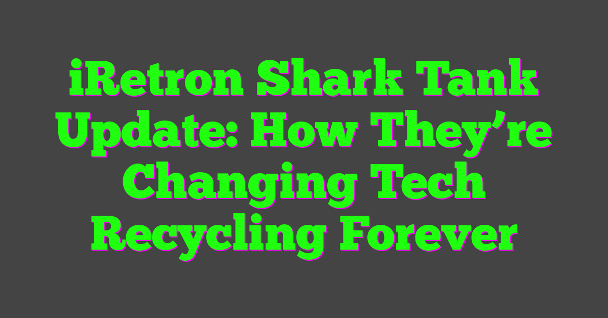 iRetron Shark Tank Update: How They’re Changing Tech Recycling Forever