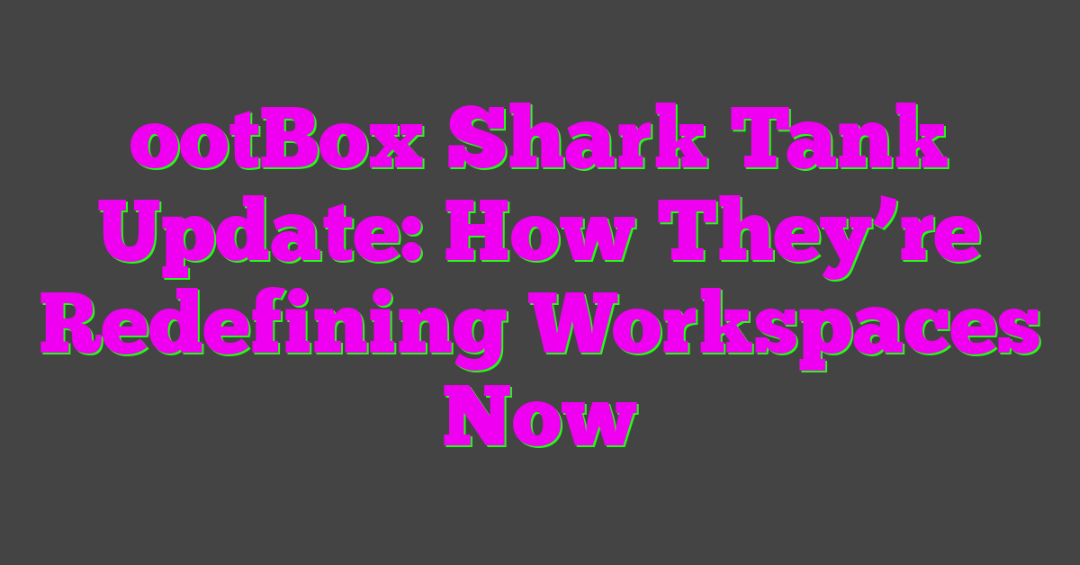 ootBox Shark Tank Update: How They’re Redefining Workspaces Now