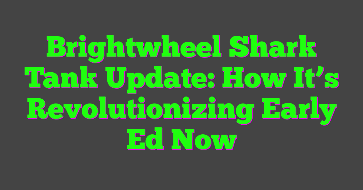 Brightwheel Shark Tank Update: How It’s Revolutionizing Early Ed Now