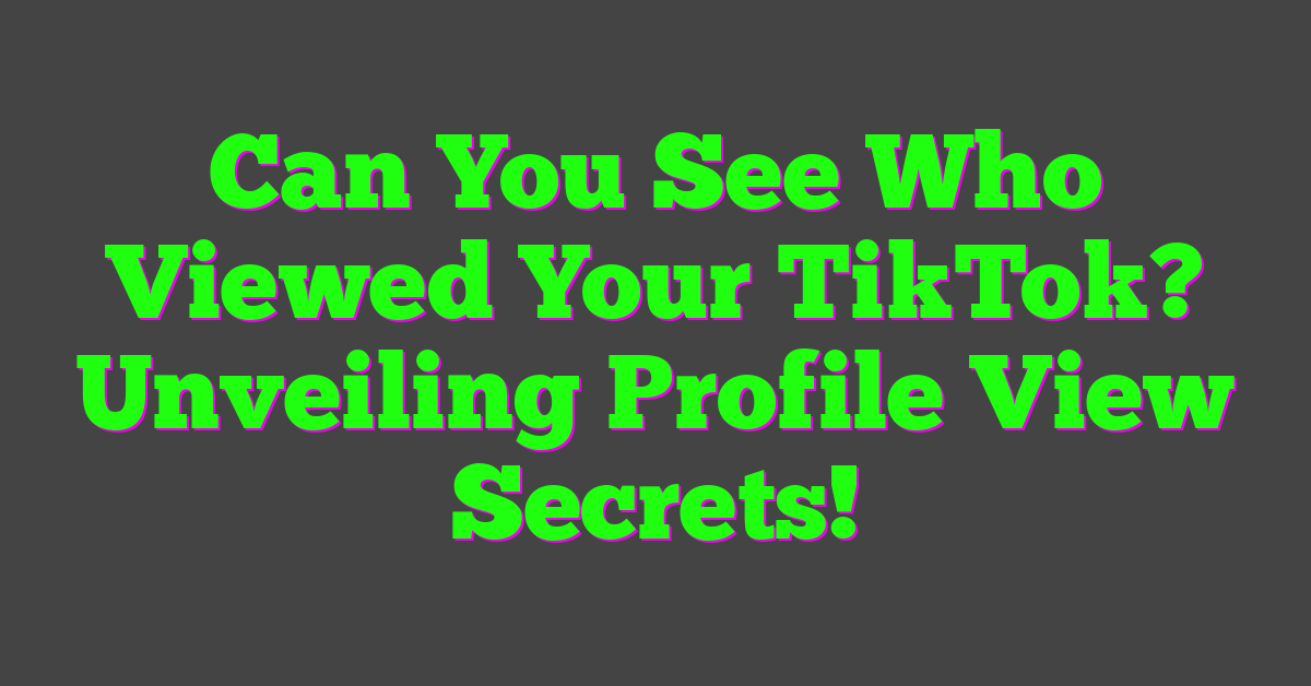 Can You See Who Viewed Your TikTok? Unveiling Profile View Secrets!