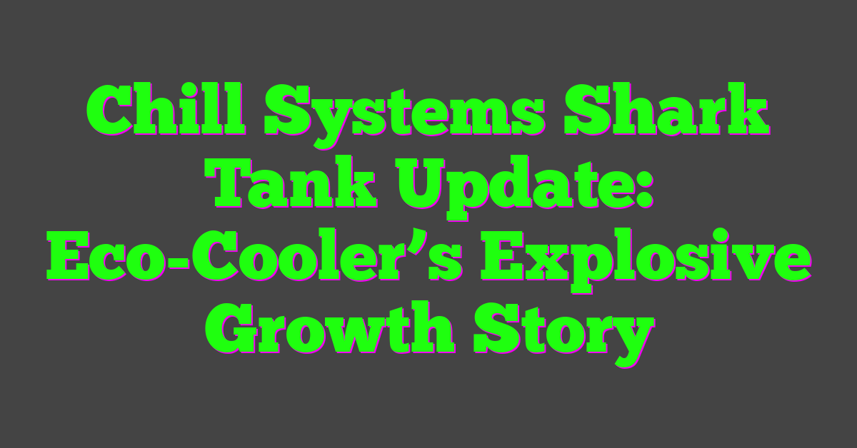 Chill Systems Shark Tank Update: Eco-Cooler’s Explosive Growth Story