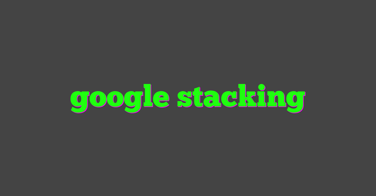 google stacking