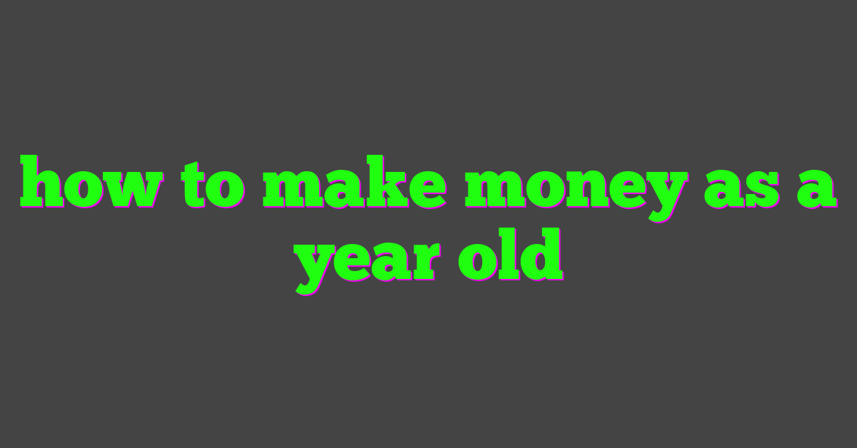 how to make money as a  year old