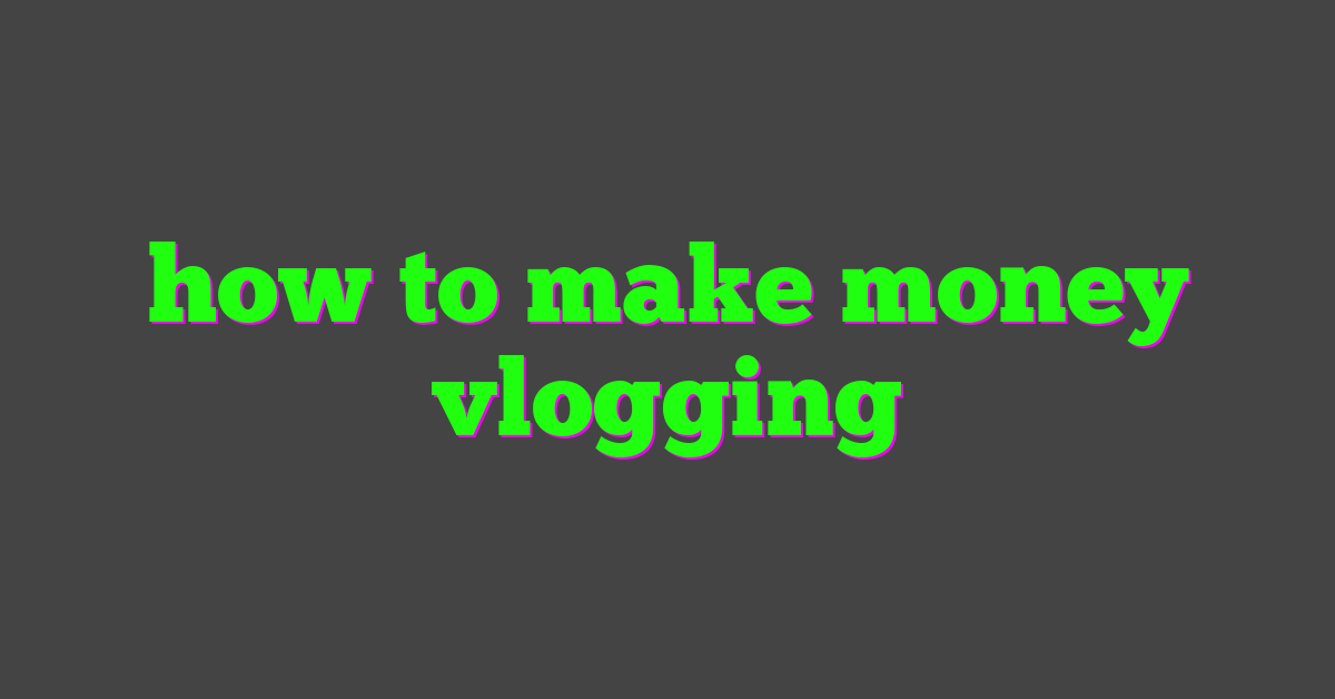 how to make money vlogging