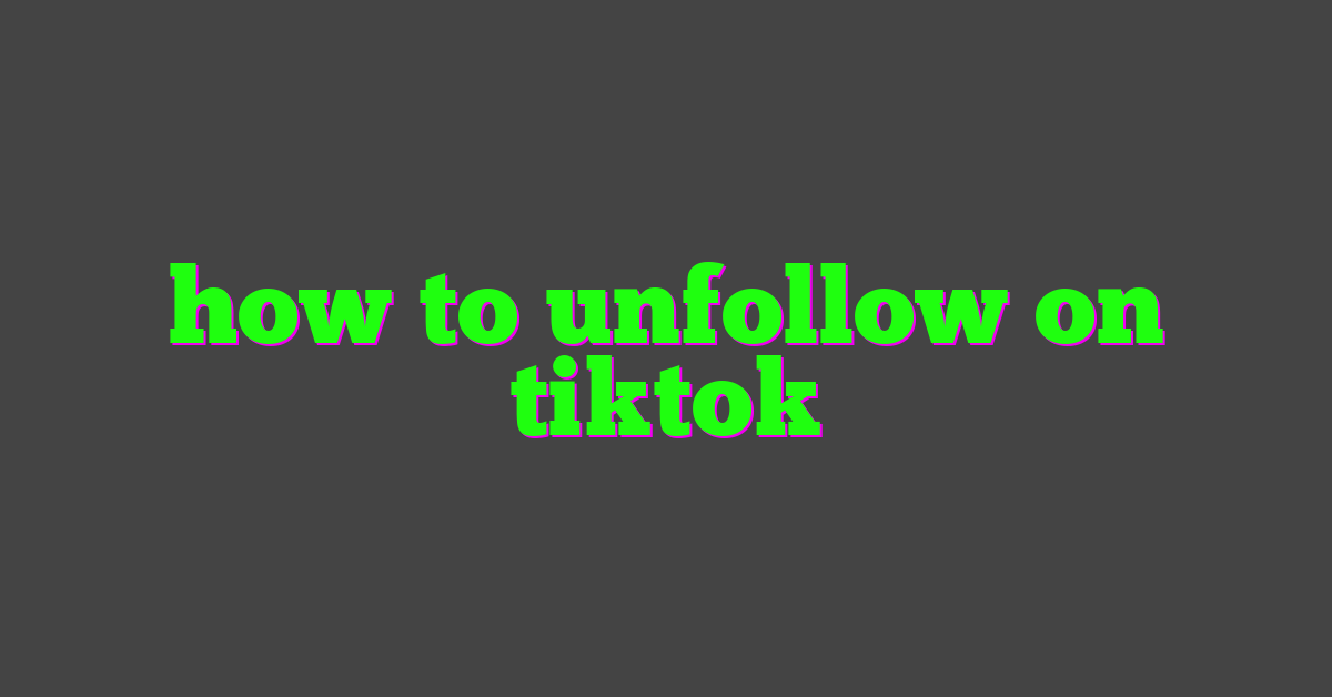 how to unfollow on tiktok